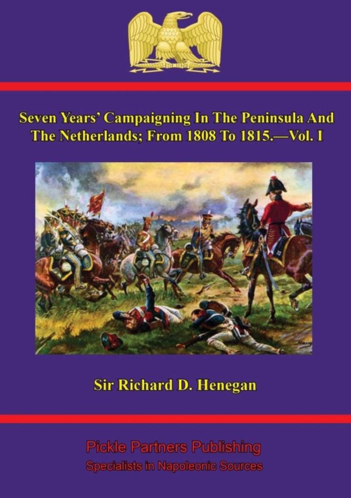 Seven Years‘ Campaigning In The Peninsula And The Netherlands; From 1808 To 1815.-Vol. I