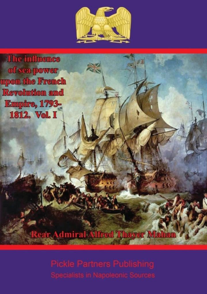 Influence of Sea Power upon the French Revolution and Empire 1793-1812. Vol. I
