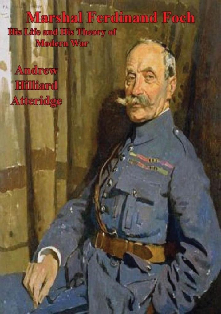 Marshal Ferdinand Foch His Life and His Theory of Modern War