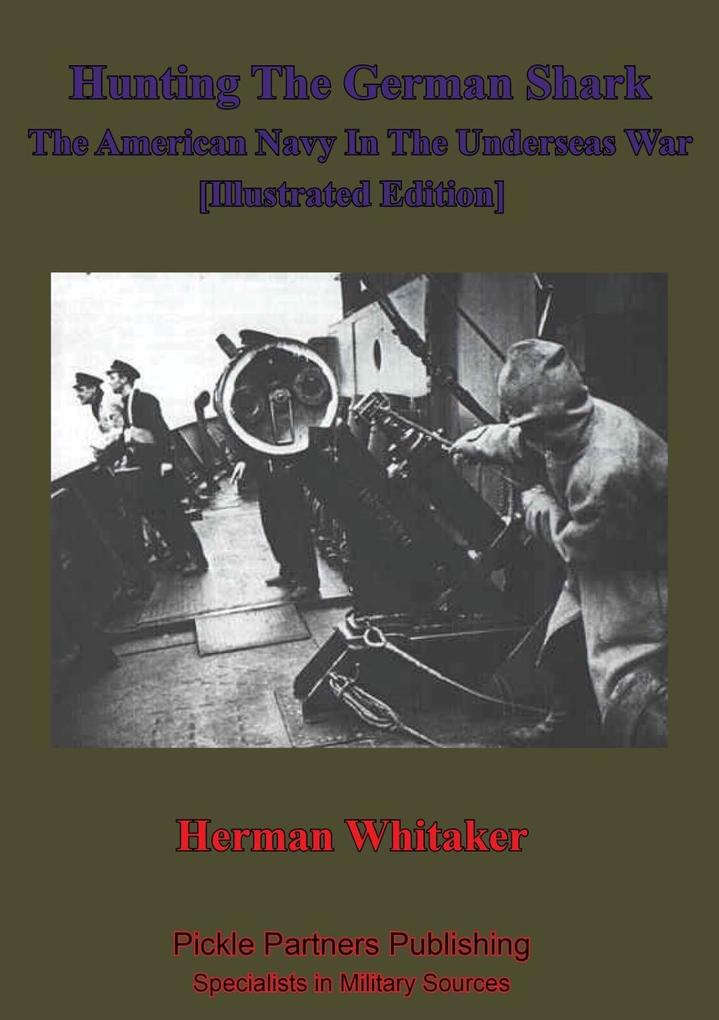 Hunting The German Shark; The American Navy In The Underseas War [Illustrated Edition]