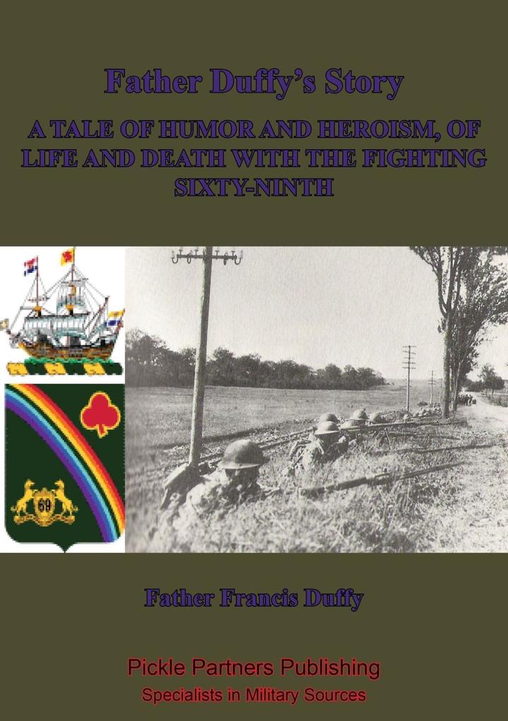Father Duffy‘s Story; A Tale Of Humor And Heroism Of Life And Death With The Fighting Sixty-Ninth [Illustrated Edition]