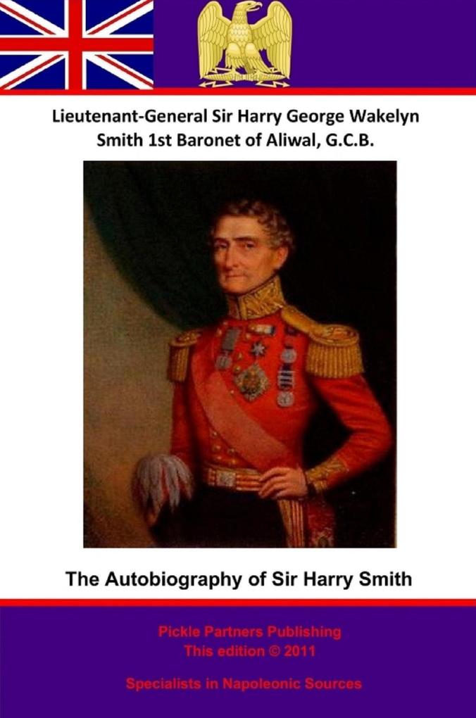Autobiography Of Lieutenant-General Sir Harry Smith Baronet of Aliwal on the Sutlej G.C.B.