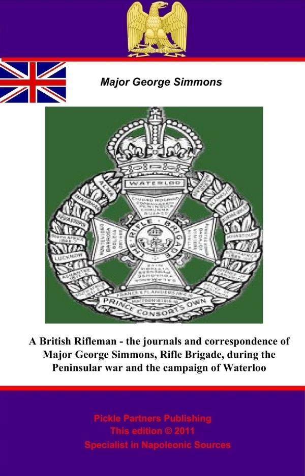 British Rifleman - the Journals and Correspondence of Major George Simmons Rifle Brigade during the Peninsular war and the campaign of Waterloo