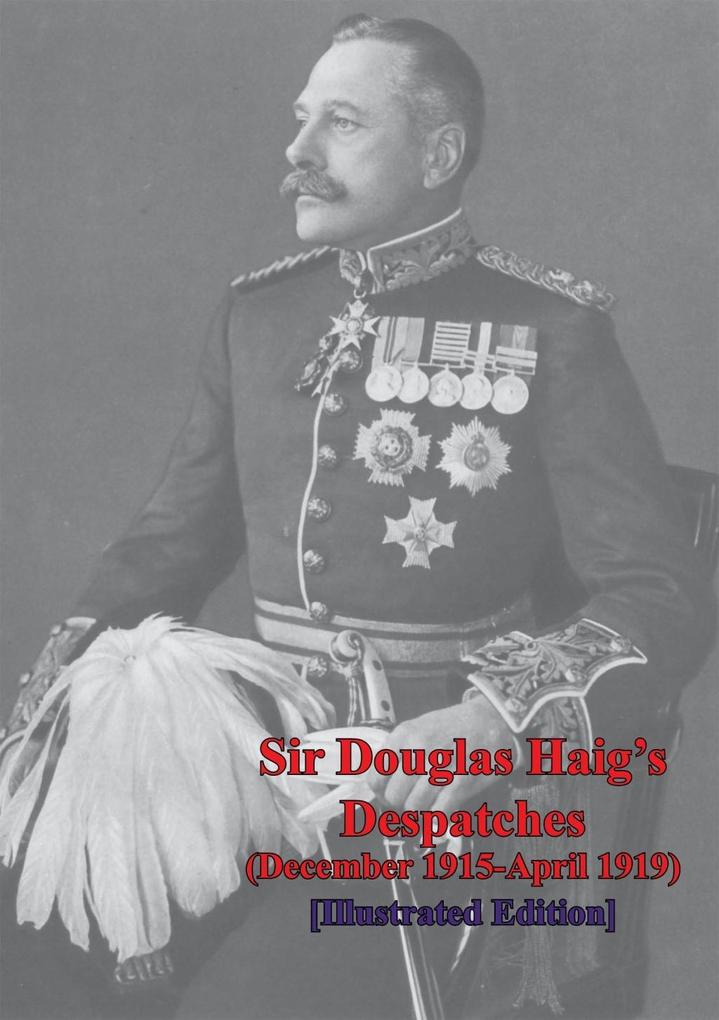 Sir Douglas Haig‘s Despatches (December 1915-April 1919) [Illustrated]