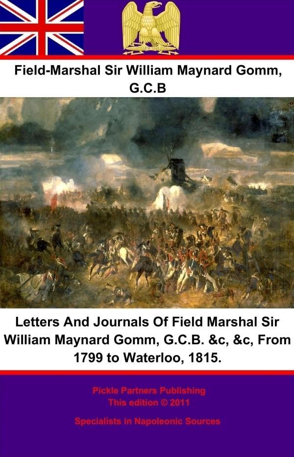 Letters And Journals Of Field Marshal Sir William Maynard Gomm G.C.B. &c &c From 1799 to Waterloo 1815.