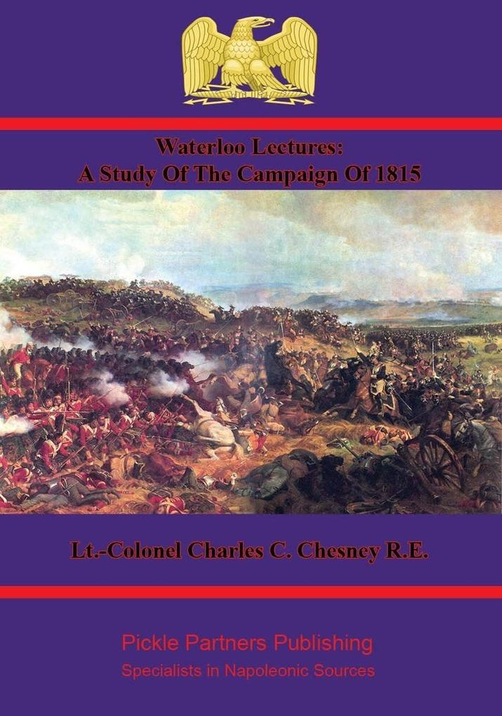 Waterloo Lectures: A Study Of The Campaign Of 1815 [Illustrated - 4th Edition]