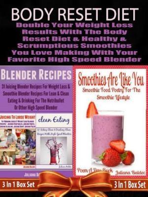 Body Reset Diet: Double Your Weight Loss Results With The Body Reset Diet And The Healthy & Scrumptious Smoothies You Love Making With Your Favorite High Speed Blender - 3 In 1 Box Set: 3 In 1 Box Set: Book 1: Juicing To Lose Weight Book 2: Clean Eating Book 3