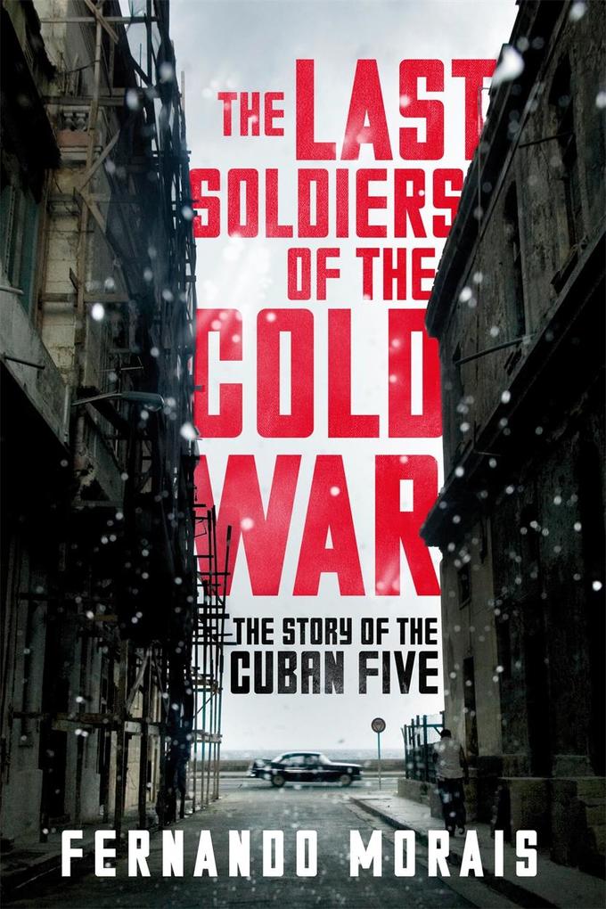 The Last Soldiers of the Cold War: The Story of the Cuban Five