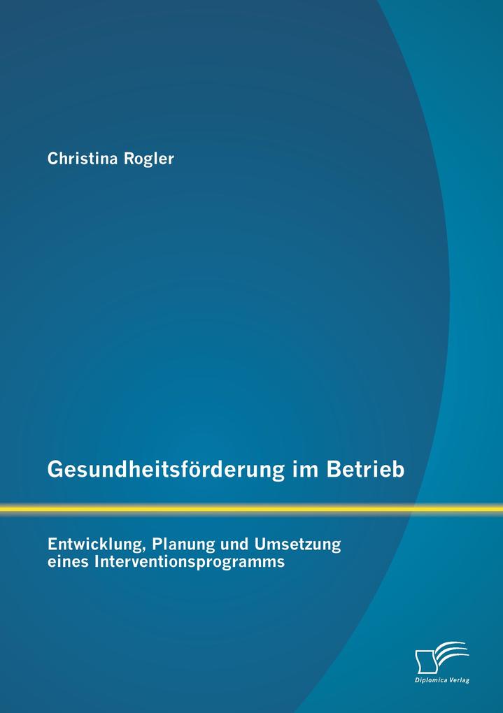 Gesundheitsförderung im Betrieb: Entwicklung Planung und Umsetzung eines Interventionsprogramms