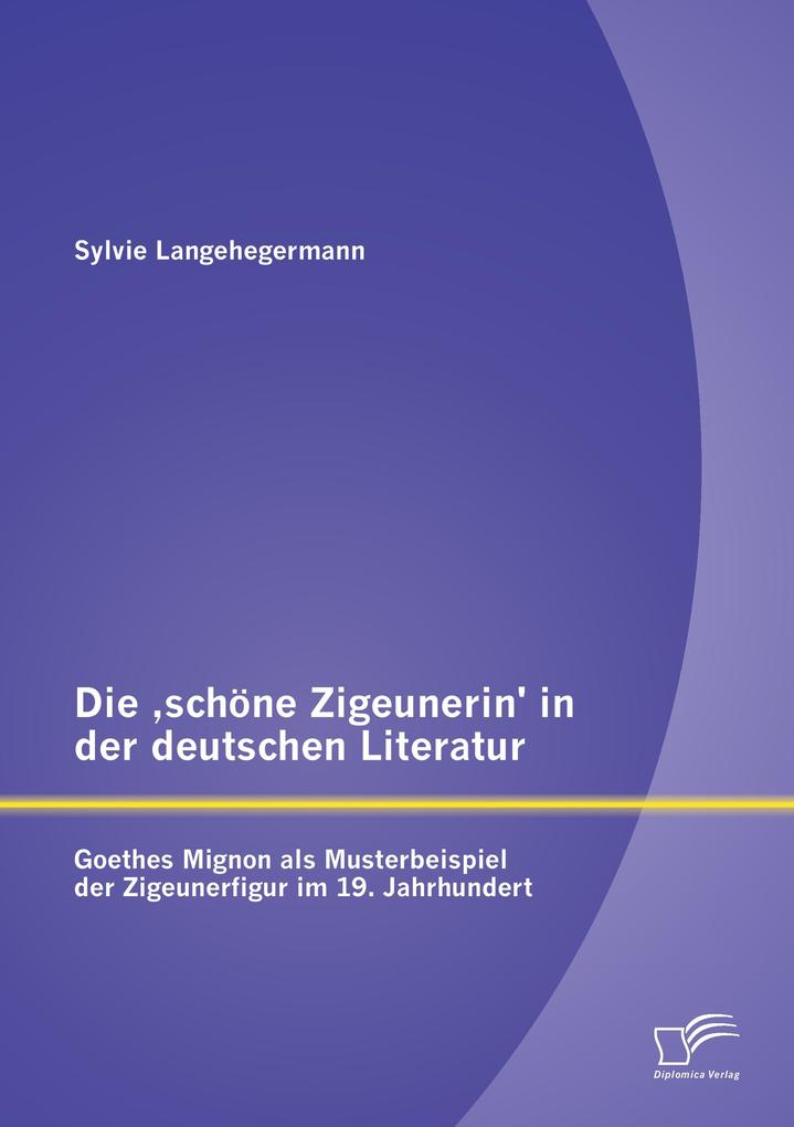 Die 'schöne Zigeunerin' in der deutschen Literatur: Goethes Mignon als Musterbeispiel der Zigeunerfigur im 19. Jahrhundert