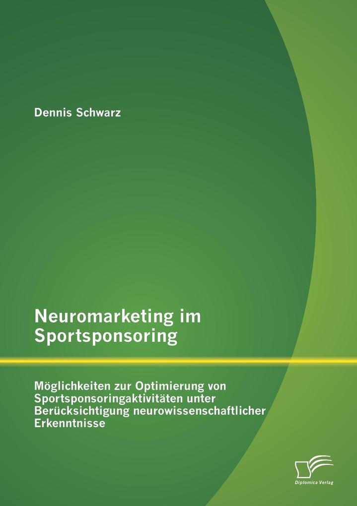 Neuromarketing im Sportsponsoring: Möglichkeiten zur Optimierung von Sportsponsoringaktivitäten unter Berücksichtigung neurowissenschaftlicher Erkenntnisse