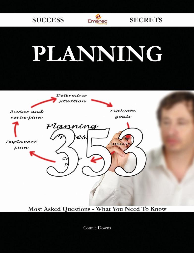 Planning 353 Success Secrets - 353 Most Asked Questions On Planning - What You Need To Know
