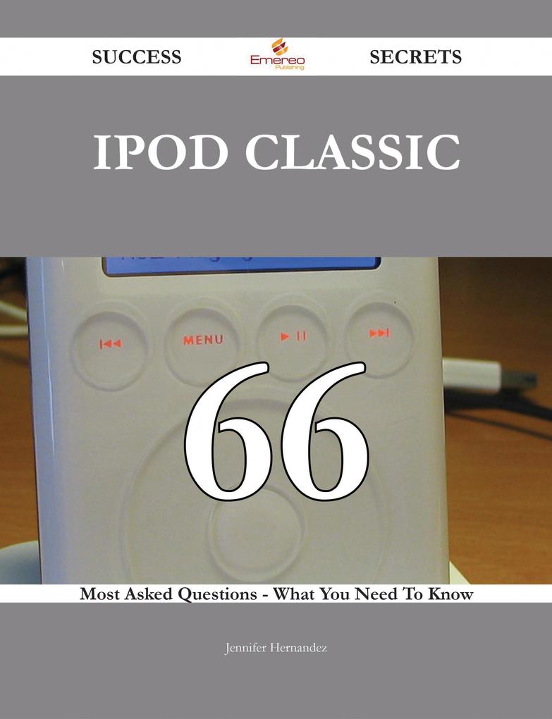 IPod Classic 66 Success Secrets - 66 Most Asked Questions On IPod Classic - What You Need To Know