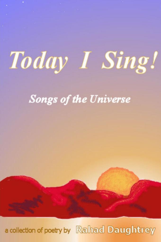 Today I Sing!: Songs of the Universe: A Collection of Poetry