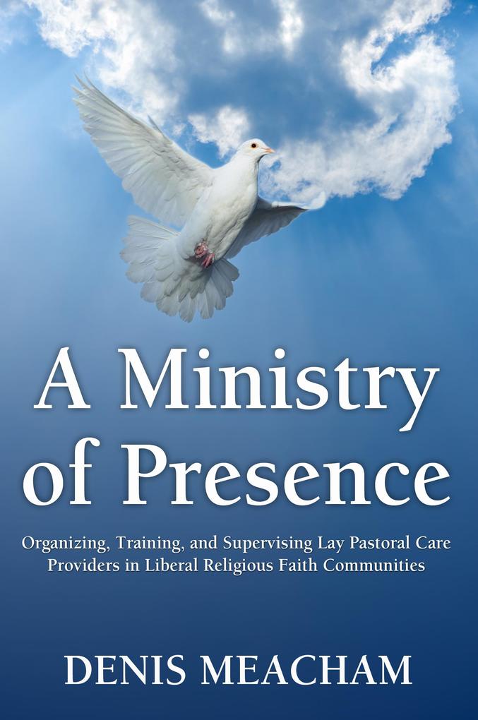 A Ministry of Presence: Organizing Training and Supervising Lay Pastoral Care Providers in Liberal Religious Faith Communities