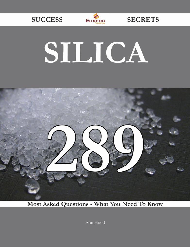 Silica 289 Success Secrets - 289 Most Asked Questions On Silica - What You Need To Know
