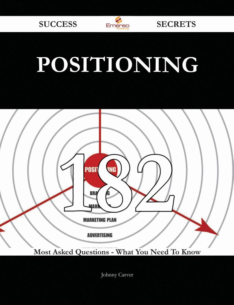 Positioning 182 Success Secrets - 182 Most Asked Questions On Positioning - What You Need To Know