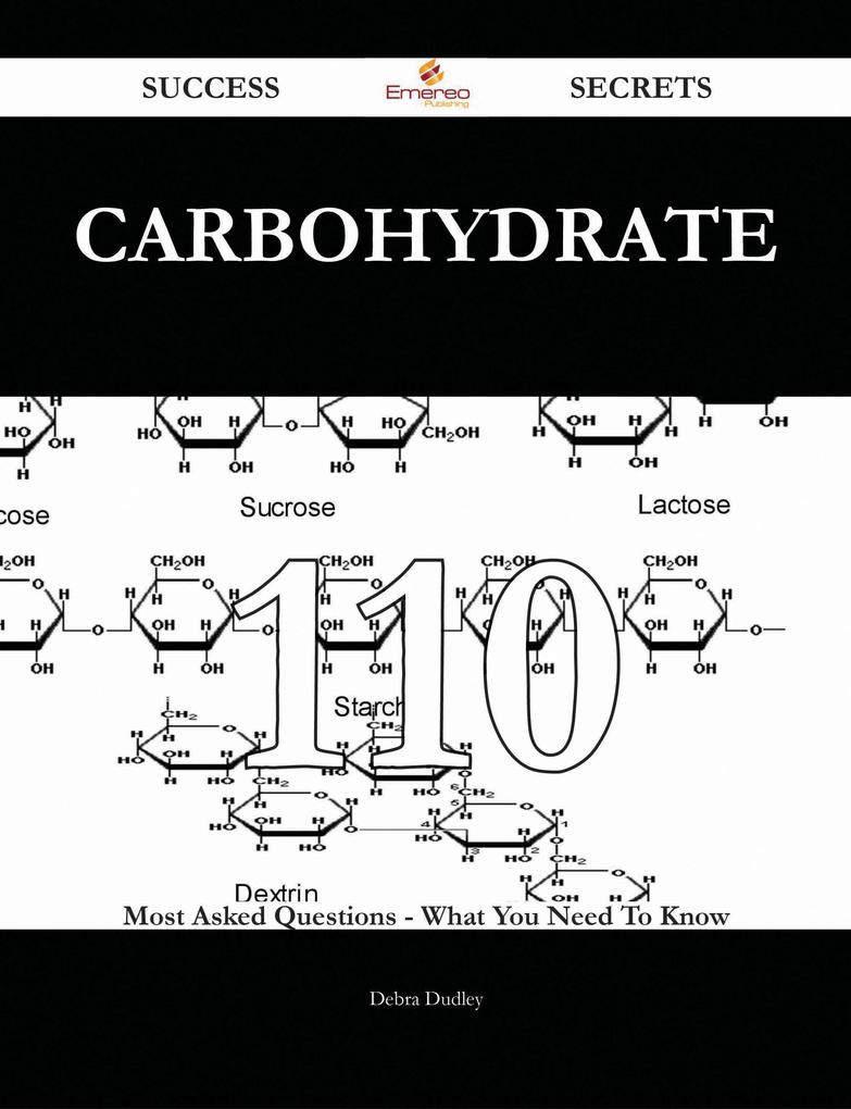 Carbohydrate 110 Success Secrets - 110 Most Asked Questions On Carbohydrate - What You Need To Know