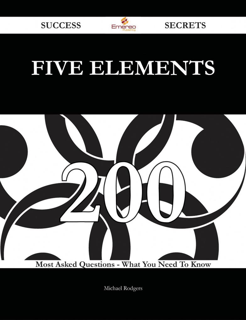 Five Elements 200 Success Secrets - 200 Most Asked Questions On Five Elements - What You Need To Know