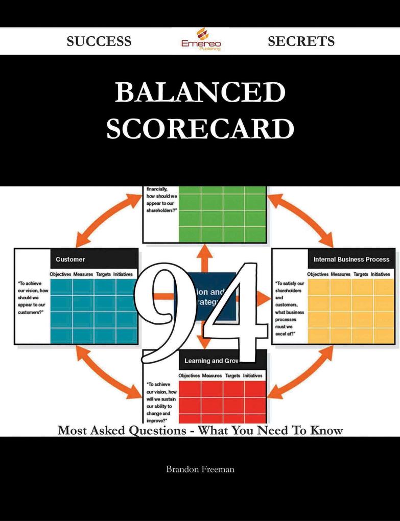 Balanced Scorecard 94 Success Secrets - 94 Most Asked Questions On Balanced Scorecard - What You Need To Know