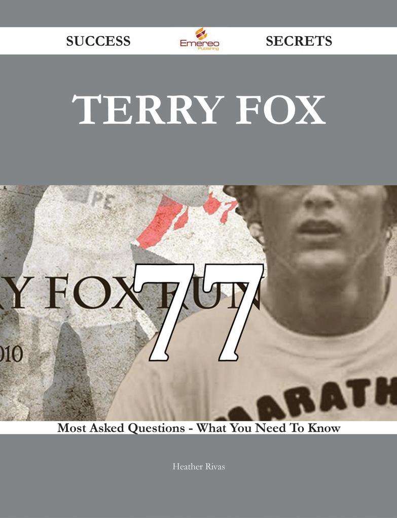Terry Fox 77 Success Secrets - 77 Most Asked Questions On Terry Fox - What You Need To Know