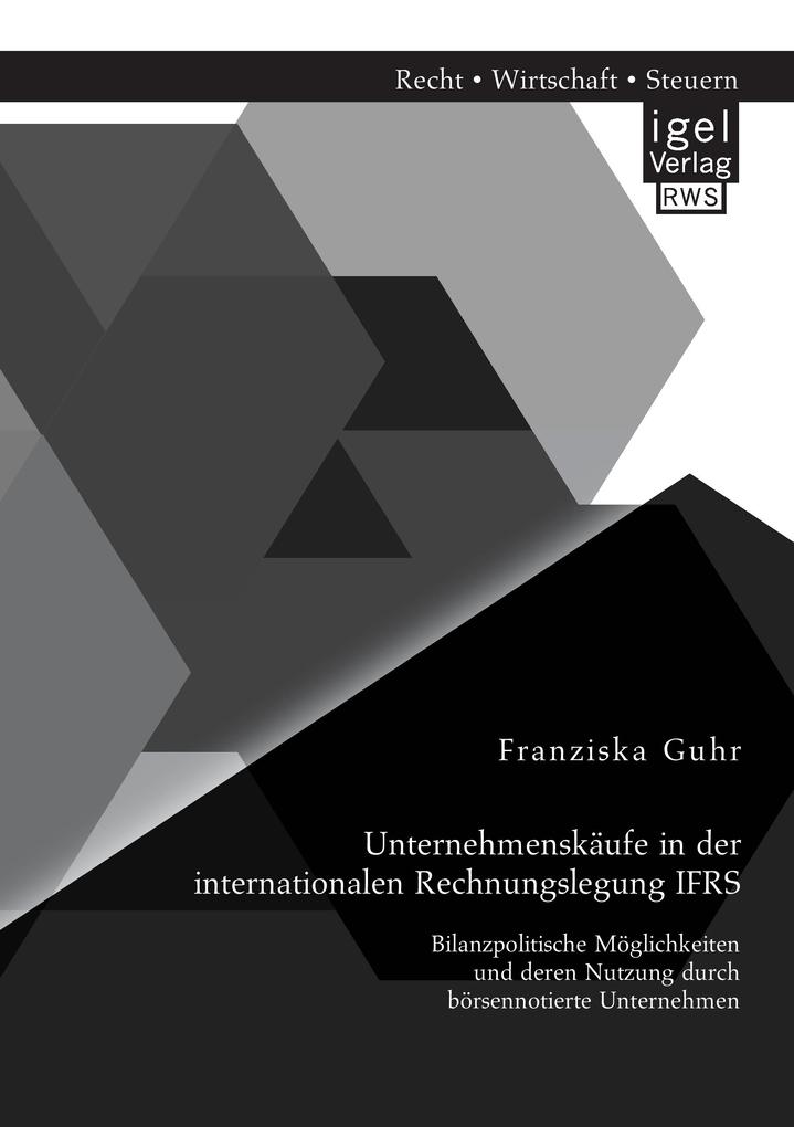Unternehmenskäufe in der internationalen Rechnungslegung IFRS: Bilanzpolitische Möglichkeiten und deren Nutzung durch börsennotierte Unternehmen