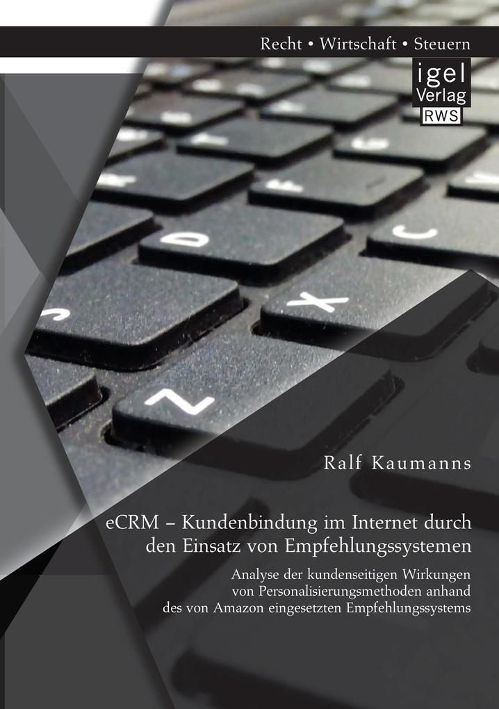 eCRM - Kundenbindung im Internet durch den Einsatz von Empfehlungssystemen: Analyse der kundenseitigen Wirkungen von Personalisierungsmethoden anhand des von Amazon eingesetzten Empfehlungssystems