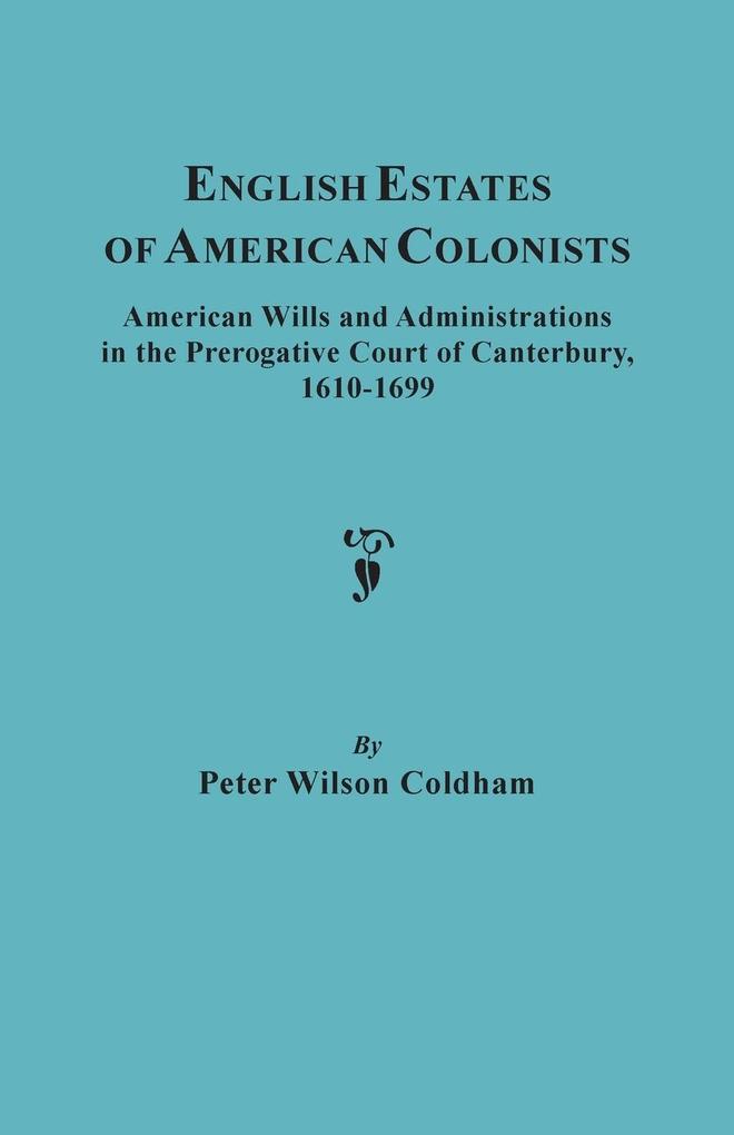 English Estates of American Colonists. American Wills and Administrations in the Prerogative Court of Canterbury 1610-1699