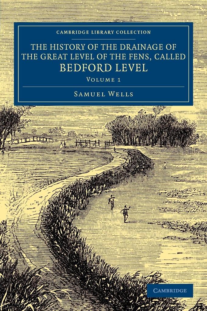 The History of the Drainage of the Great Level of the Fens Called Bedford Level - Volume 1