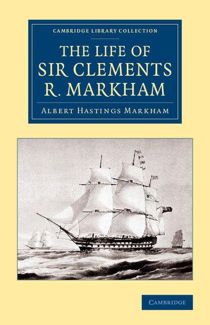 The Life of Sir Clements R. Markham K.C.B. F.R.S.