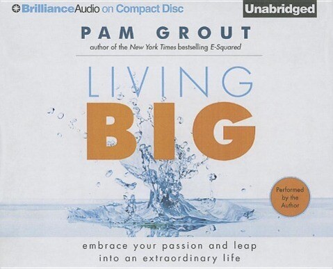Living Big: Embrace Your Passion and Leap Into an Extraordinary Life - Pam Grout