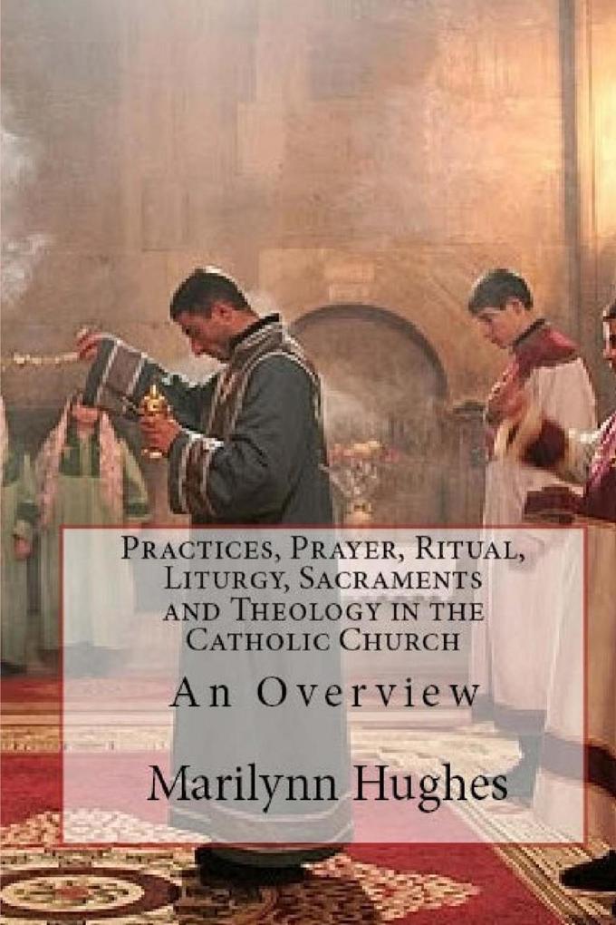 Practices Prayer Ritual Liturgy Sacraments and Theology in the Catholic Church: An Overview