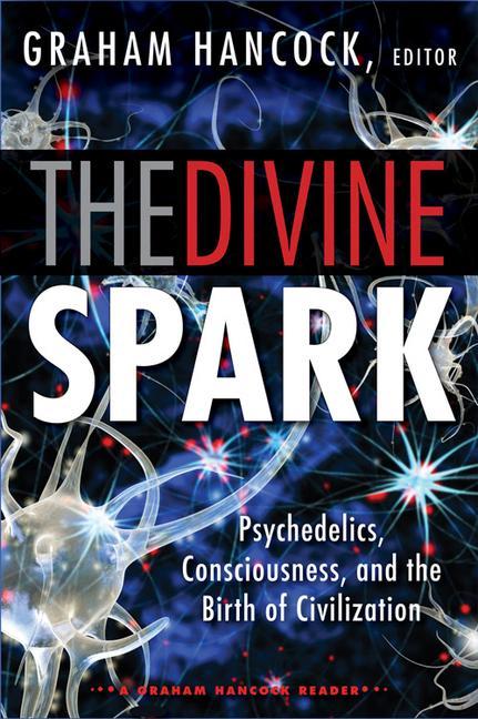 The Divine Spark: A Graham Hancock Reader: Psychedelics Consciousness and the Birth of Civilization