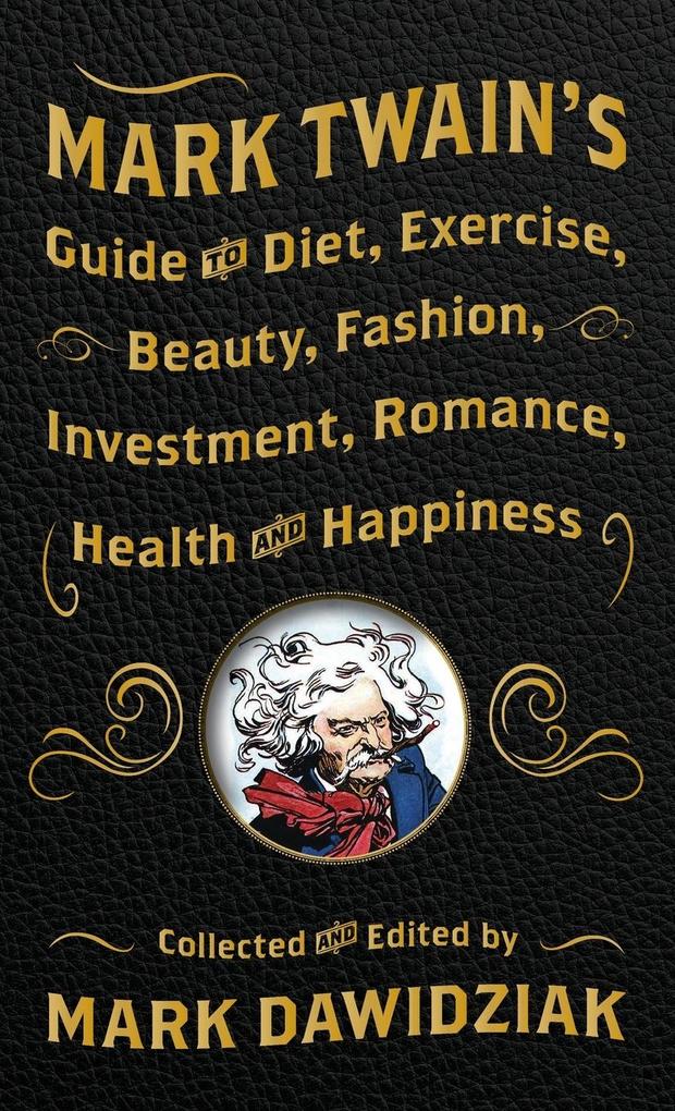 Mark Twain‘s Guide to Diet Exercise Beauty Fashion Investment Romance Health and Happiness