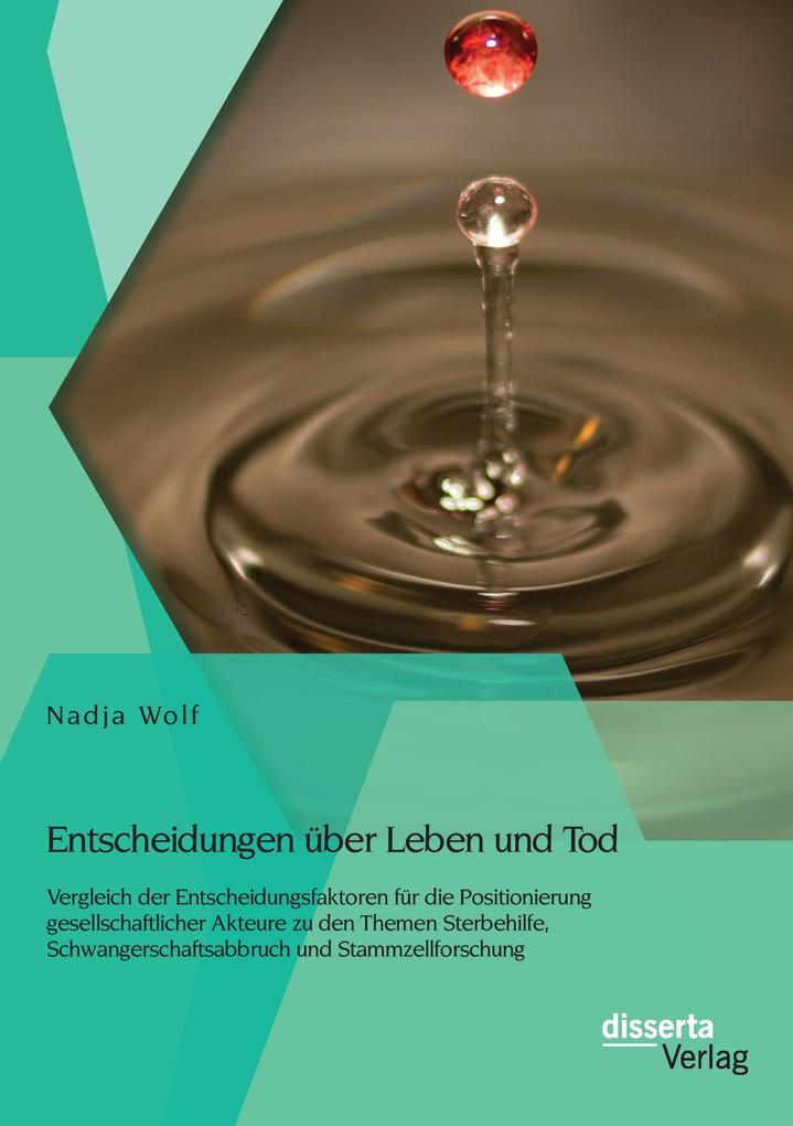 Entscheidungen über Leben und Tod: Vergleich der Entscheidungsfaktoren für die Positionierung gesellschaftlicher Akteure zu den Themen Sterbehilfe Schwangerschaftsabbruch und Stammzellforschung