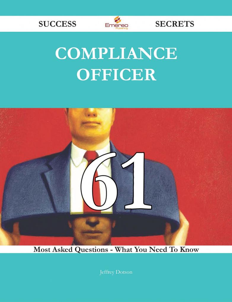 Compliance Officer 61 Success Secrets - 61 Most Asked Questions On Compliance Officer - What You Need To Know