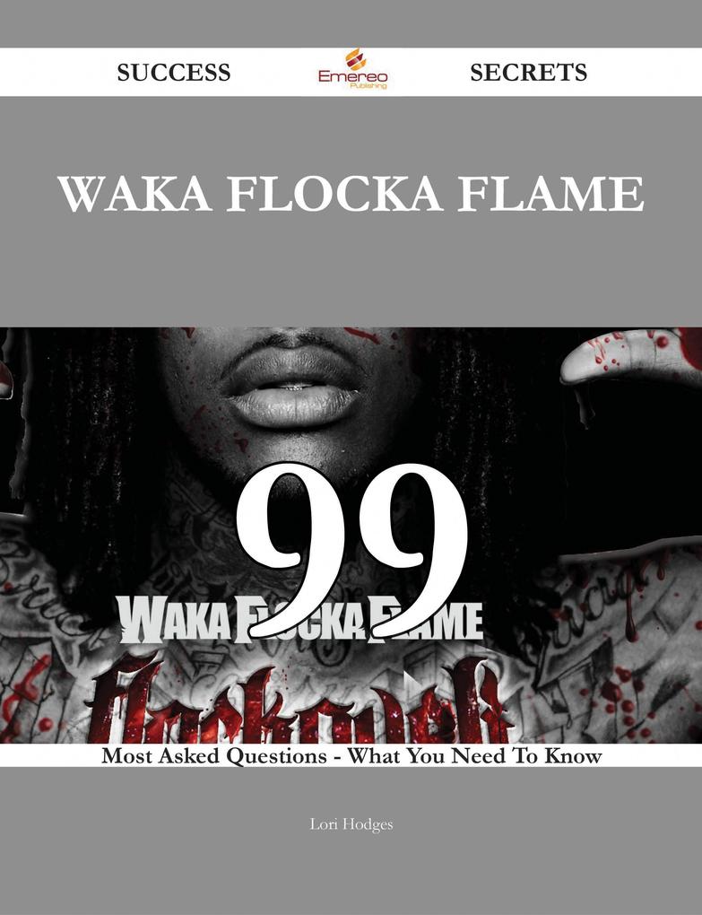 Waka Flocka Flame 99 Success Secrets - 99 Most Asked Questions On Waka Flocka Flame - What You Need To Know