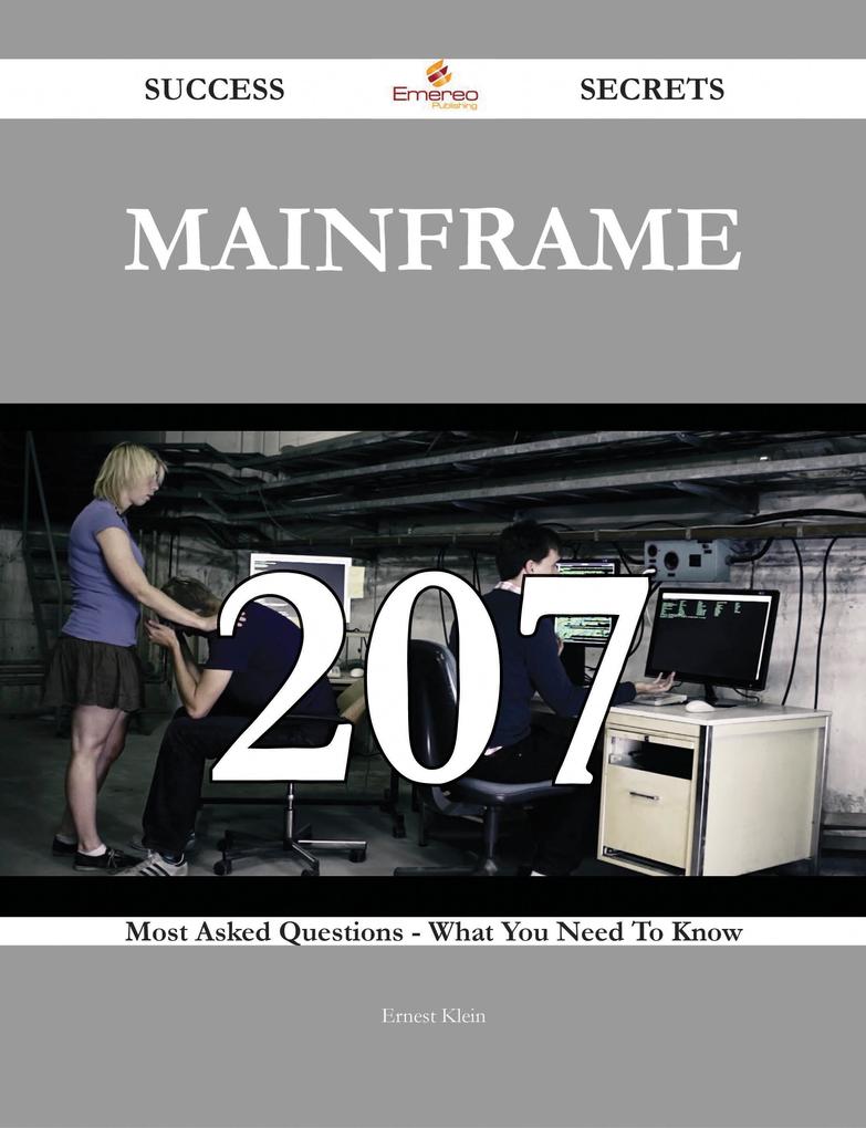 Mainframe 207 Success Secrets - 207 Most Asked Questions On Mainframe - What You Need To Know - Ernest Klein