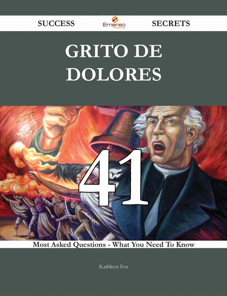 Grito de Dolores 41 Success Secrets - 41 Most Asked Questions On Grito de Dolores - What You Need To Know