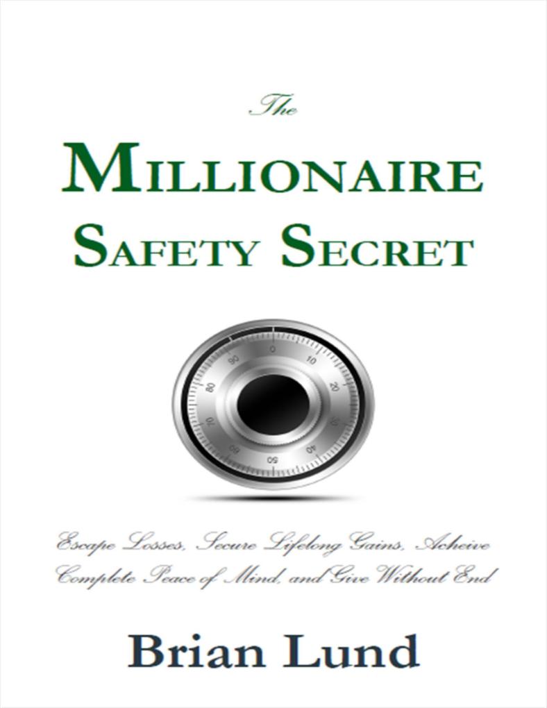The Millionaire Safety Secret: Escape Losses Secure Lifelong Gains Achieve Complete Peace of Mind and Give Without End