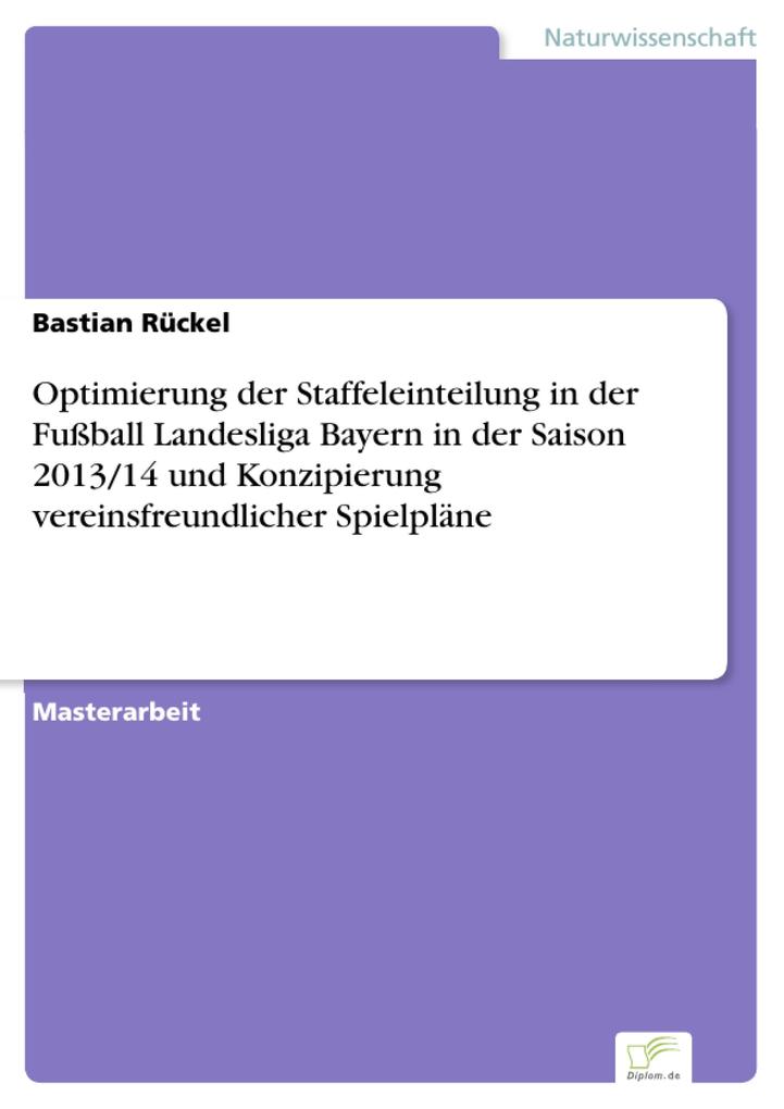 Optimierung der Staffeleinteilung in der Fußball Landesliga Bayern in der Saison 2013/14 und Konzipierung vereinsfreundlicher Spielpläne