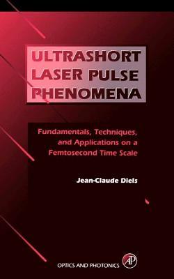 Ultrashort Laser Pulse Phenomena: Fundamentals Techniques and Applications on a Femtosecond Time Scale - Jean-Claude Diels/ Wolfgang Rudolph