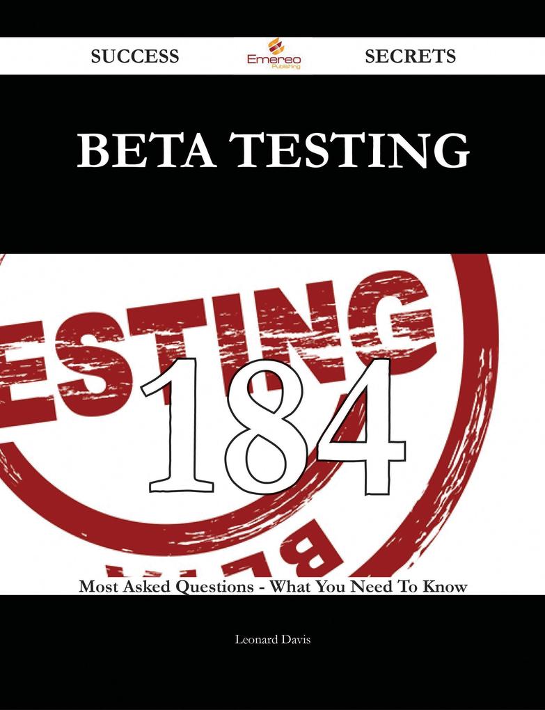 Beta Testing 184 Success Secrets - 184 Most Asked Questions On Beta Testing - What You Need To Know