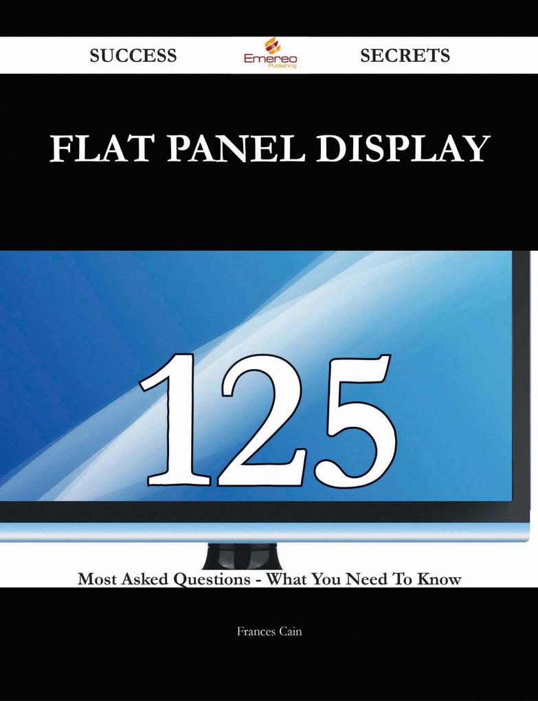 flat panel display 125 Success Secrets - 125 Most Asked Questions On flat panel display - What You Need To Know