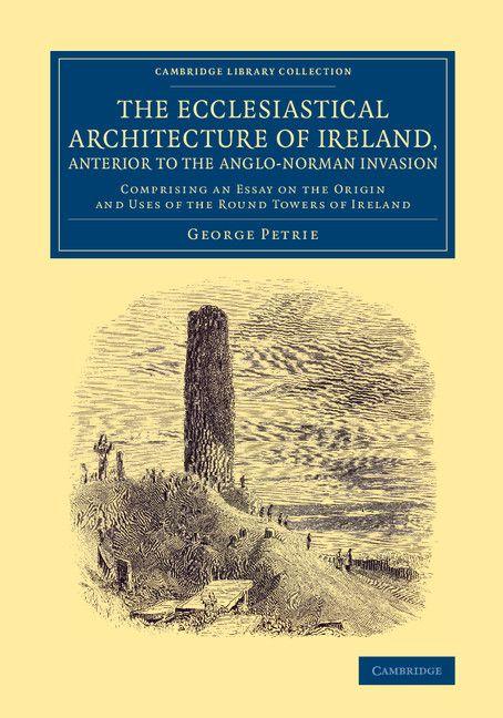 The Ecclesiastical Architecture of Ireland Anterior to the Anglo-Norman Invasion