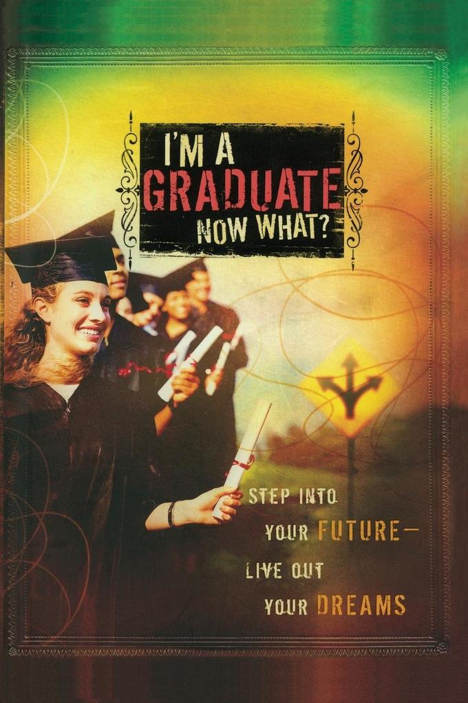 I‘m a Graduate Now What?: Step Into Your Future-Live Out Your Dreams