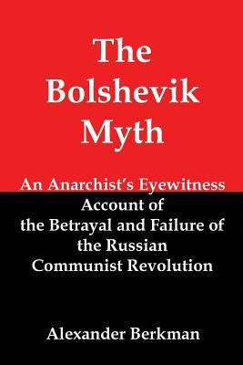 The Bolshevik Myth: An Anarchist‘s Eyewitness Account of the Betrayal and Failure of the Russian Communist Revolution