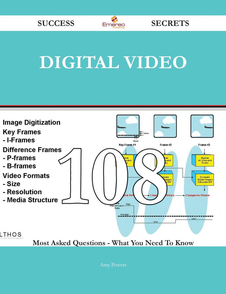 Digital Video 108 Success Secrets - 108 Most Asked Questions On Digital Video - What You Need To Know