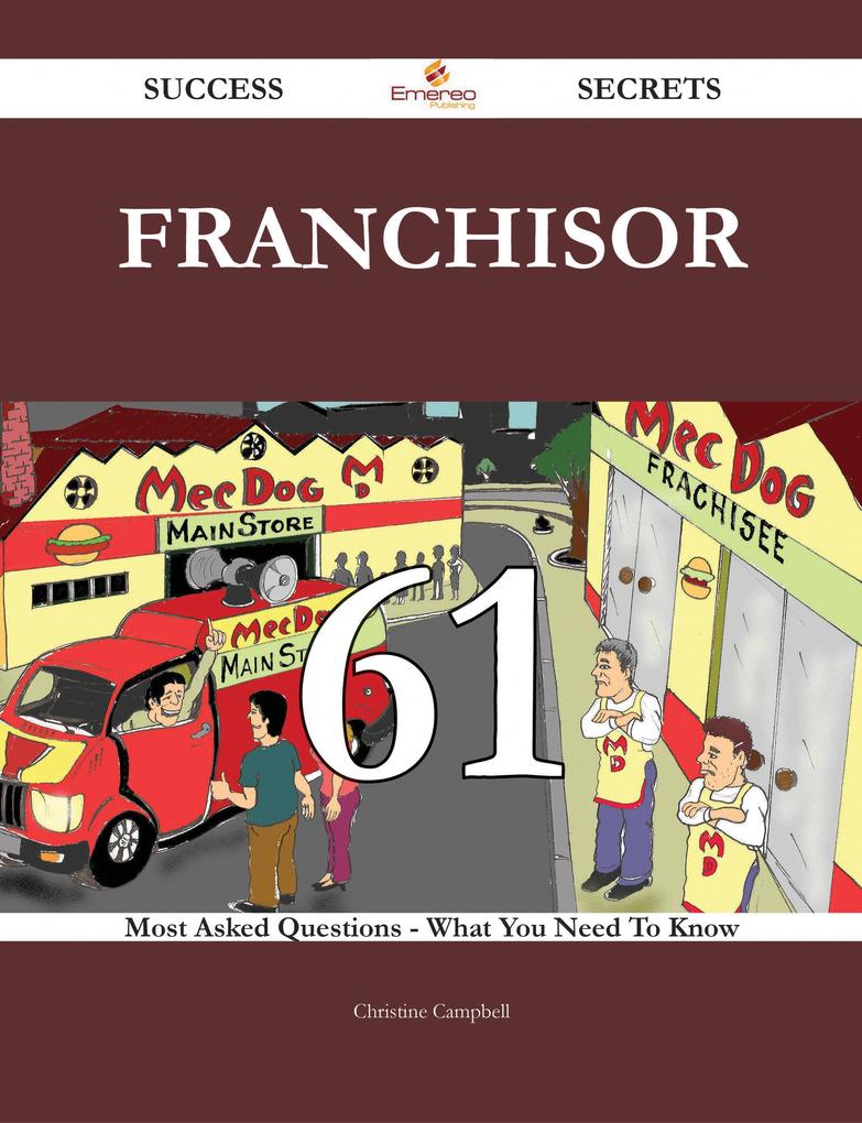 Franchisor 61 Success Secrets - 61 Most Asked Questions On Franchisor - What You Need To Know