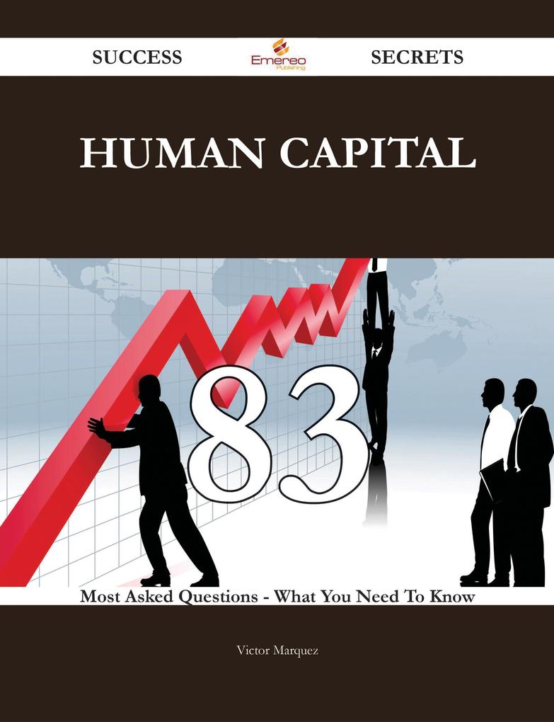 Human Capital 83 Success Secrets - 83 Most Asked Questions On Human Capital - What You Need To Know